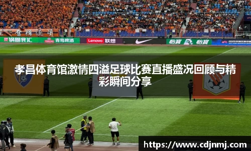 孝昌体育馆激情四溢足球比赛直播盛况回顾与精彩瞬间分享
