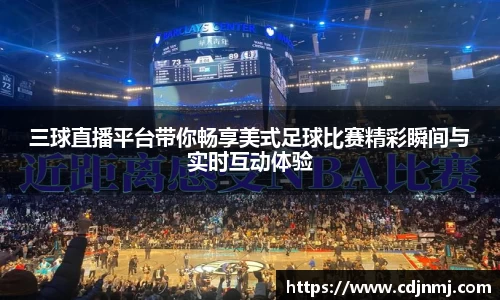 三球直播平台带你畅享美式足球比赛精彩瞬间与实时互动体验
