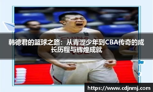 韩德君的篮球之路：从青涩少年到CBA传奇的成长历程与辉煌成就
